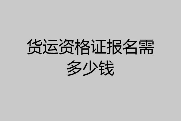 货运资格证报名需多少钱