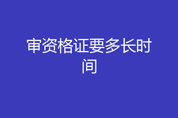 审资格证要多长时间