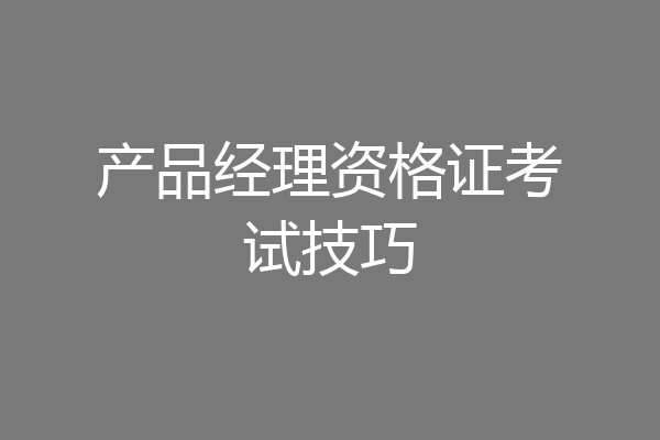 产品经理资格证考试技巧