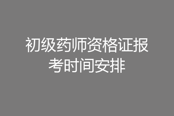 初级药师资格证报考时间安排