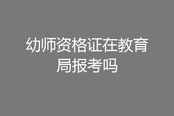 幼师资格证在教育局报考吗