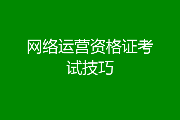 网络运营资格证考试技巧