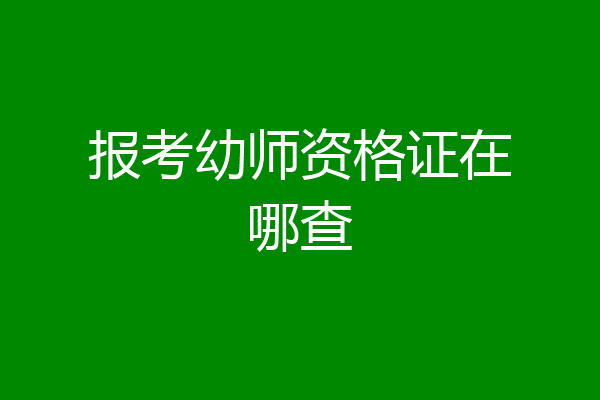 报考幼师资格证在哪查