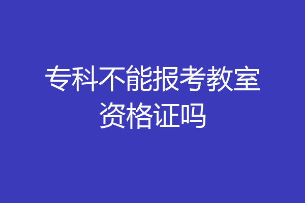 专科不能报考教室资格证吗
