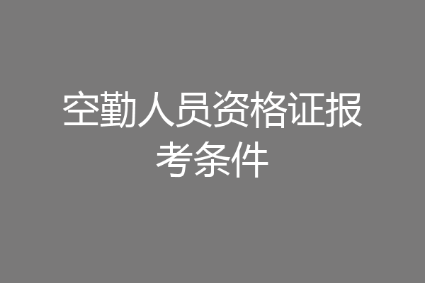 空勤人员资格证报考条件
