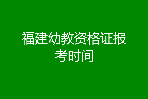 福建幼教资格证报考时间