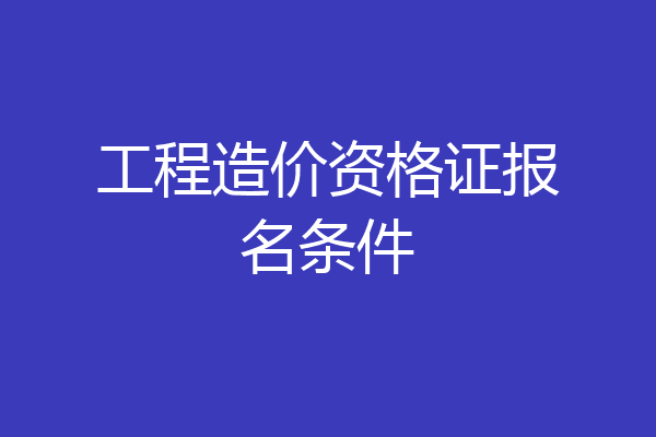工程造价资格证报名条件