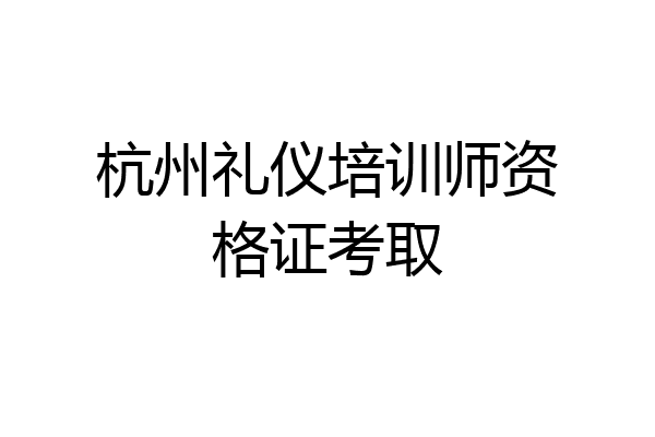 杭州礼仪培训师资格证考取