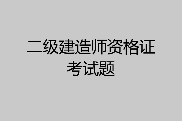 二级建造师资格证考试题