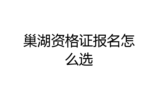 巢湖资格证报名怎么选