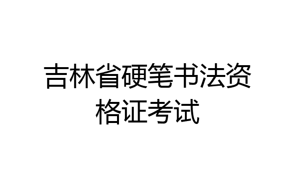 吉林省硬笔书法资格证考试
