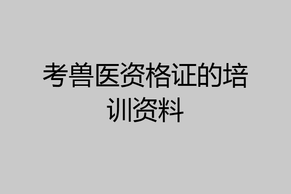 考兽医资格证的培训资料
