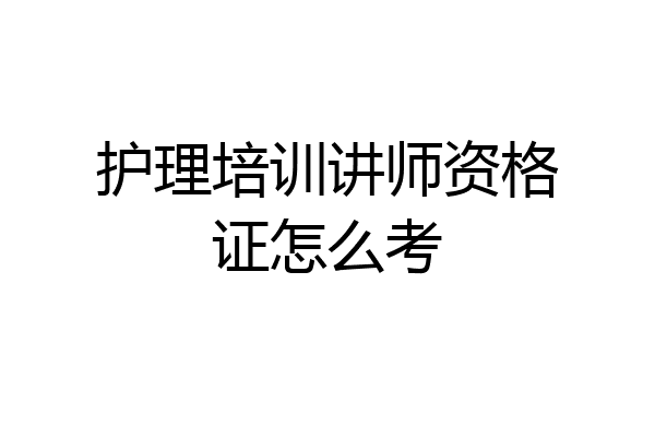 护理培训讲师资格证怎么考