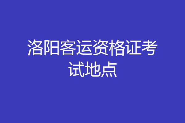 洛阳客运资格证考试地点