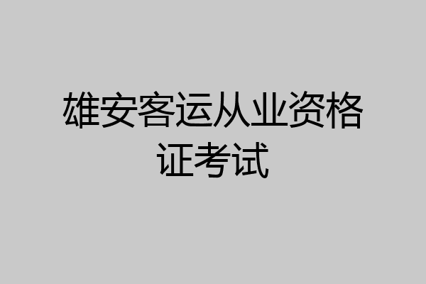 雄安客运从业资格证考试