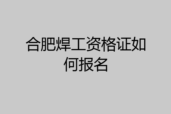 合肥焊工资格证如何报名