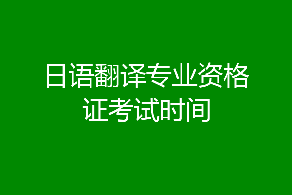 日语翻译专业资格证考试时间