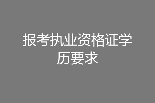 报考执业资格证学历要求