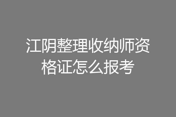 江阴整理收纳师资格证怎么报考