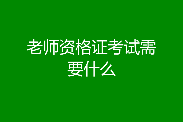 老师资格证考试需要什么