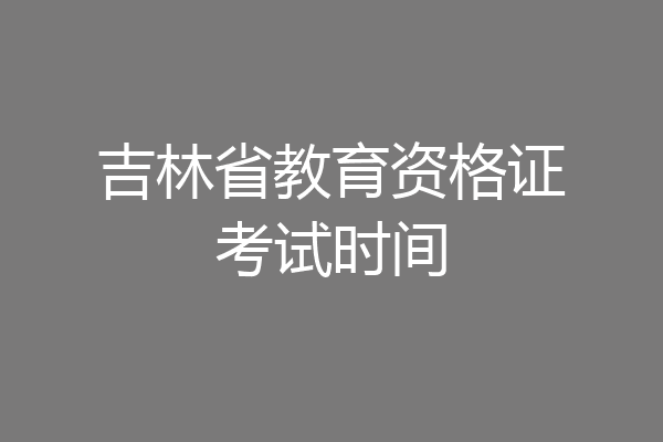 吉林省教育资格证考试时间