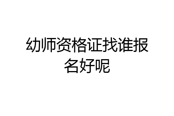 幼师资格证找谁报名好呢