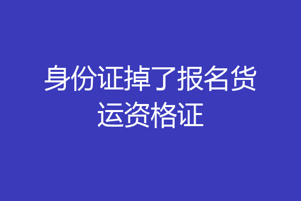 身份证掉了报名货运资格证