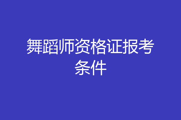 舞蹈师资格证报考条件