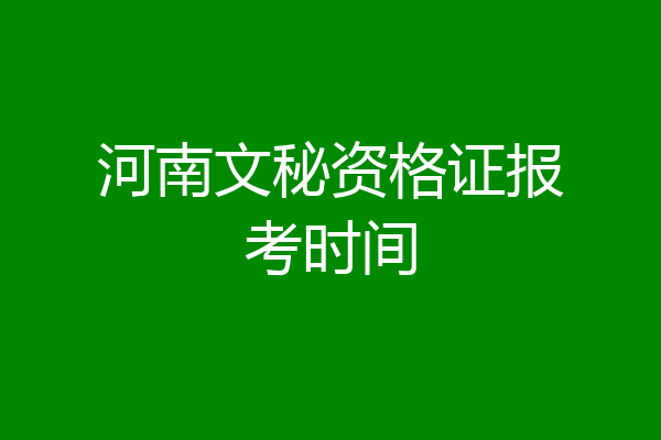 河南文秘资格证报考时间