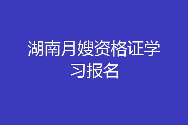 湖南月嫂资格证学习报名