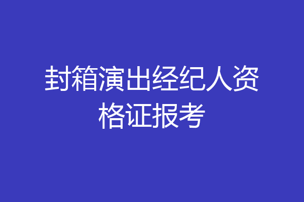 封箱演出经纪人资格证报考