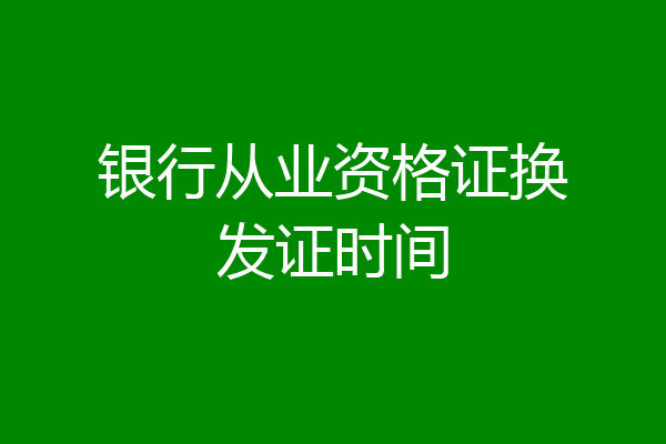 银行从业资格证换发证时间