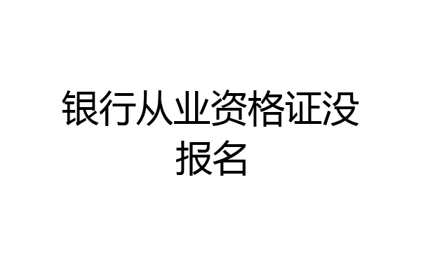 银行从业资格证没报名