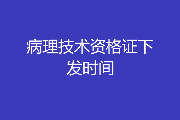 病理技术资格证下发时间
