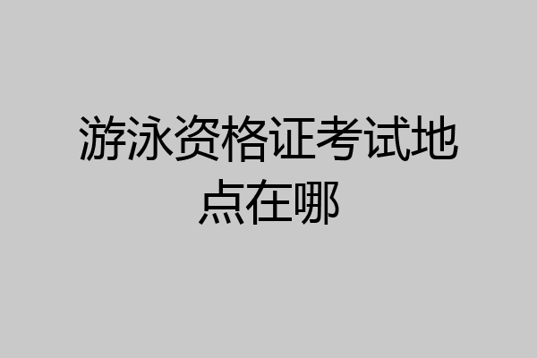 游泳资格证考试地点在哪