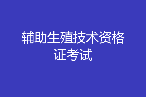 辅助生殖技术资格证考试