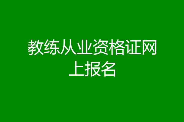 教练从业资格证网上报名