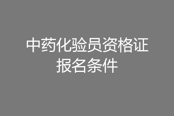 中药化验员资格证报名条件