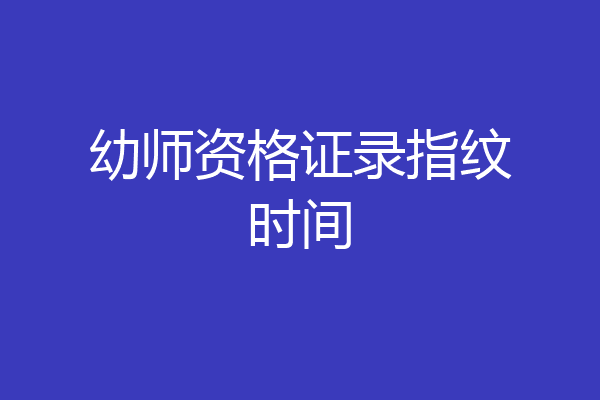 幼师资格证录指纹时间