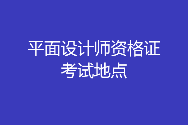 平面设计师资格证考试地点