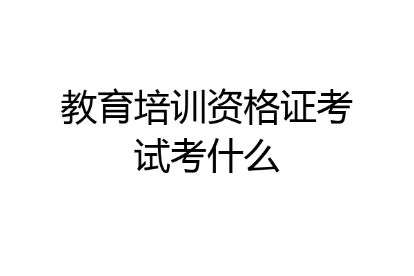 教育培训资格证考试考什么