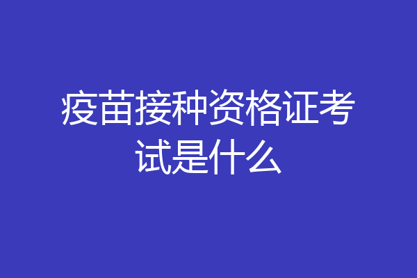 疫苗接种资格证考试是什么
