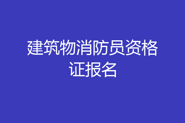 建筑物消防员资格证报名