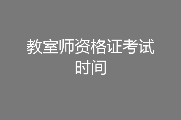 教室师资格证考试时间