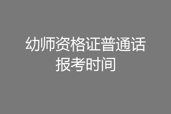 幼师资格证普通话报考时间
