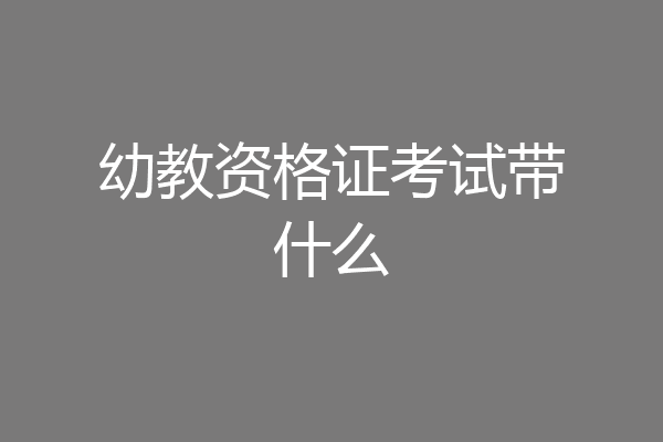 幼教资格证考试带什么