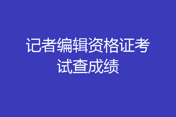 记者编辑资格证考试查成绩