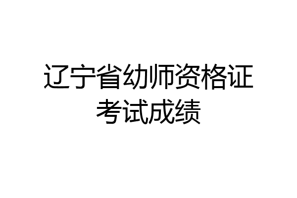 辽宁省幼师资格证考试成绩