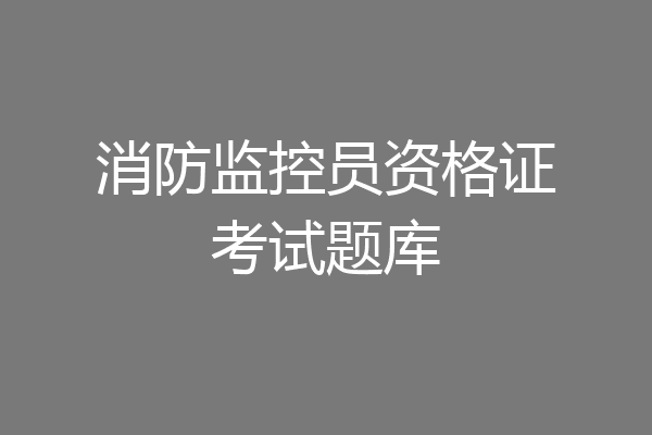 消防监控员资格证考试题库