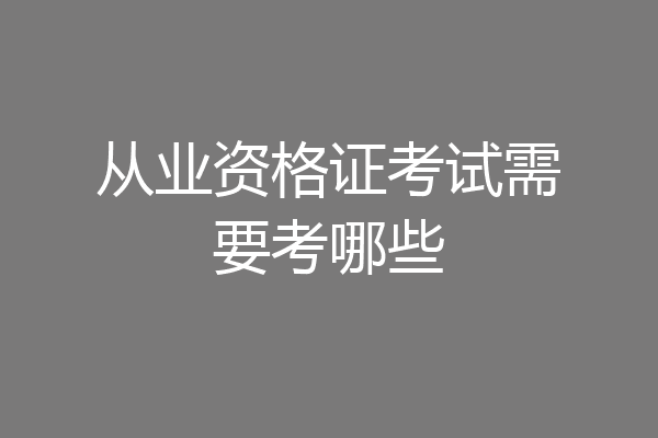 从业资格证考试需要考哪些